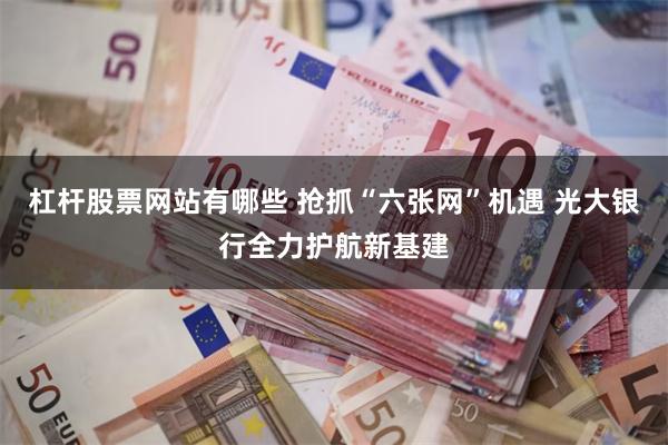 杠杆股票网站有哪些 抢抓“六张网”机遇 光大银行全力护航新基建
