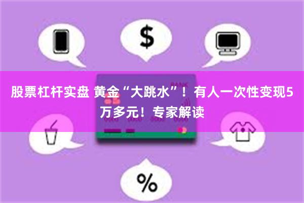 股票杠杆实盘 黄金“大跳水”！有人一次性变现5万多元！专家解读