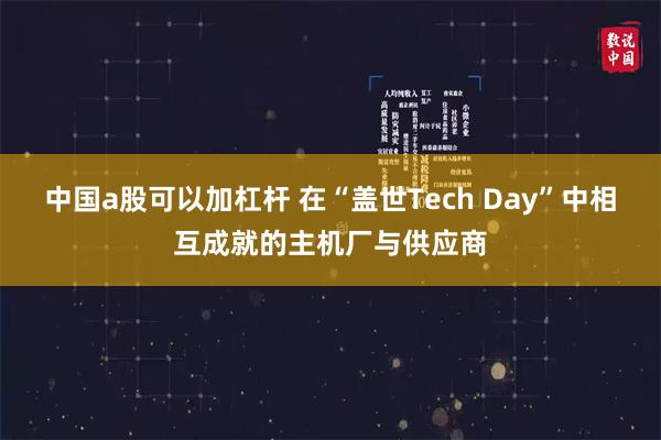 中国a股可以加杠杆 在“盖世Tech Day”中相互成就的主机厂与供应商