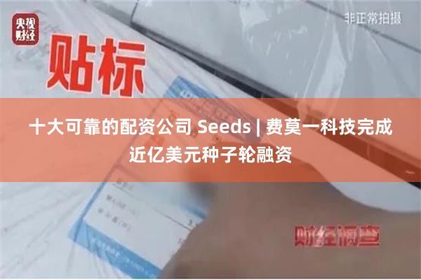 十大可靠的配资公司 Seeds | 费莫一科技完成近亿美元种子轮融资