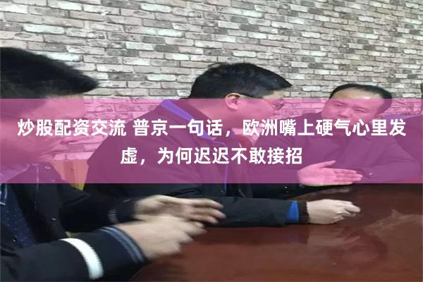 炒股配资交流 普京一句话，欧洲嘴上硬气心里发虚，为何迟迟不敢接招