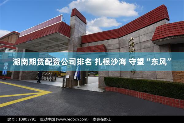 湖南期货配资公司排名 扎根沙海 守望“东风”