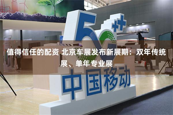 值得信任的配资 北京车展发布新展期：双年传统展、单年专业展