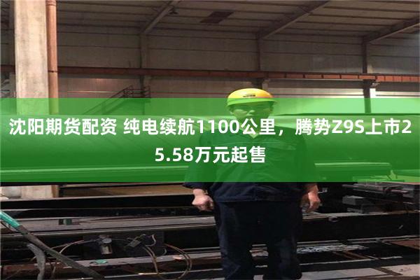 沈阳期货配资 纯电续航1100公里，腾势Z9S上市25.58万元起售