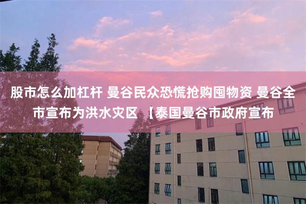 股市怎么加杠杆 曼谷民众恐慌抢购囤物资 曼谷全市宣布为洪水灾区 【泰国曼谷市政府宣布