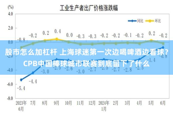 股市怎么加杠杆 上海球迷第一次边喝啤酒边看球？CPB中国棒球城市联赛到底留下了什么