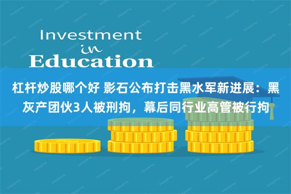 杠杆炒股哪个好 影石公布打击黑水军新进展：黑灰产团伙3人被刑拘，幕后同行业高管被行拘