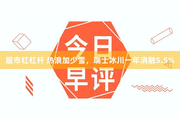 股市杠杠杆 热浪加少雪,瑞士冰川一年消融5.5%