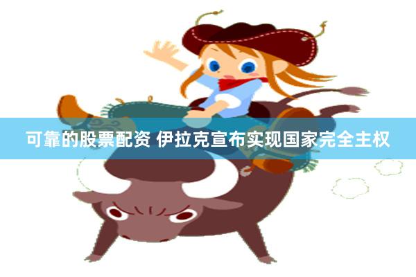 可靠的股票配资 伊拉克宣布实现国家完全主权