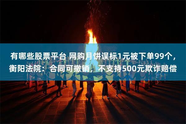 有哪些股票平台 网购月饼误标1元被下单99个,衡阳法院:合同可撤销,不支持500元欺诈赔偿