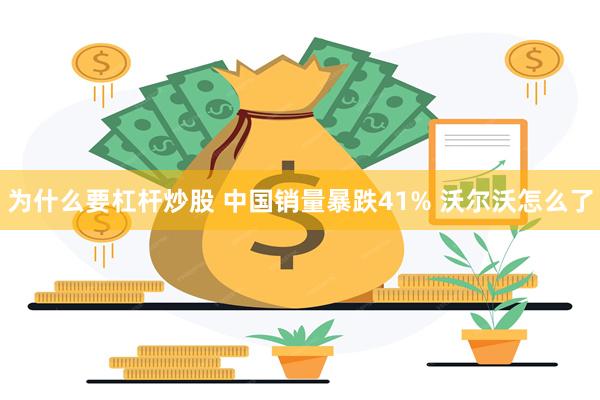 为什么要杠杆炒股 中国销量暴跌41% 沃尔沃怎么了