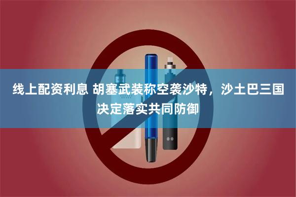 线上配资利息 胡塞武装称空袭沙特，沙土巴三国决定落实共同防御