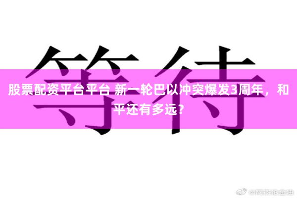 股票配资平台平台 新一轮巴以冲突爆发3周年，和平还有多远？