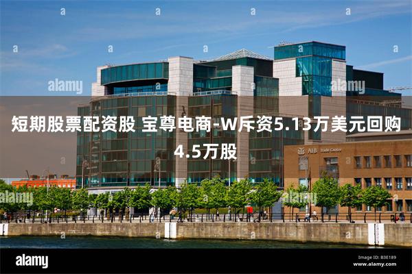 短期股票配资股 宝尊电商-W斥资5.13万美元回购4.5万股