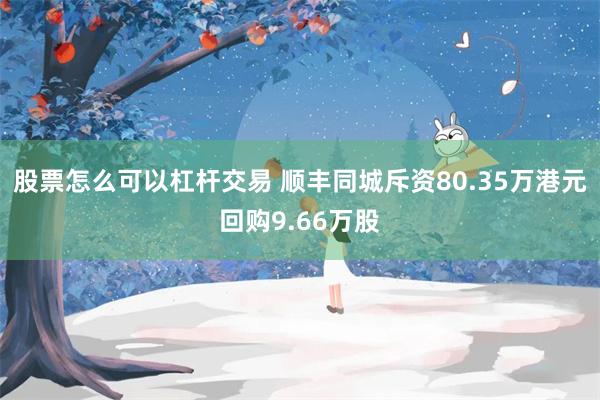 股票怎么可以杠杆交易 顺丰同城斥资80.35万港元回购9.66万股
