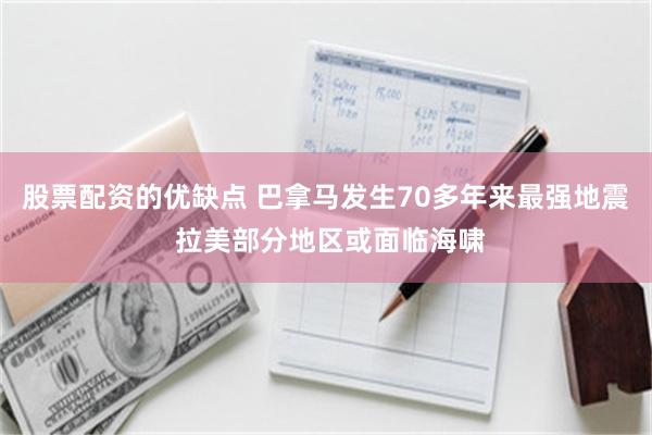股票配资的优缺点 巴拿马发生70多年来最强地震 拉美部分地区或面临海啸