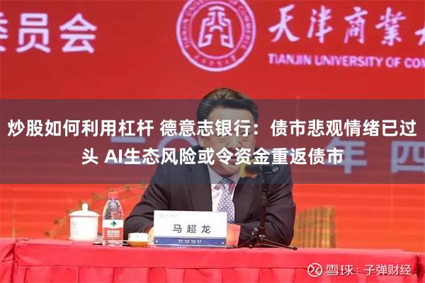 炒股如何利用杠杆 德意志银行：债市悲观情绪已过头 AI生态风险或令资金重返债市