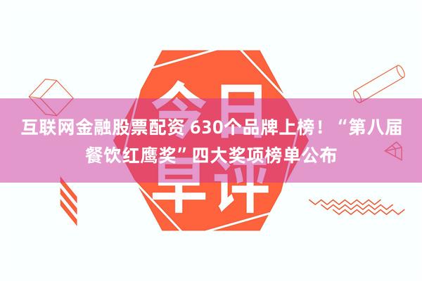 互联网金融股票配资 630个品牌上榜！“第八届餐饮红鹰奖”四大奖项榜单公布