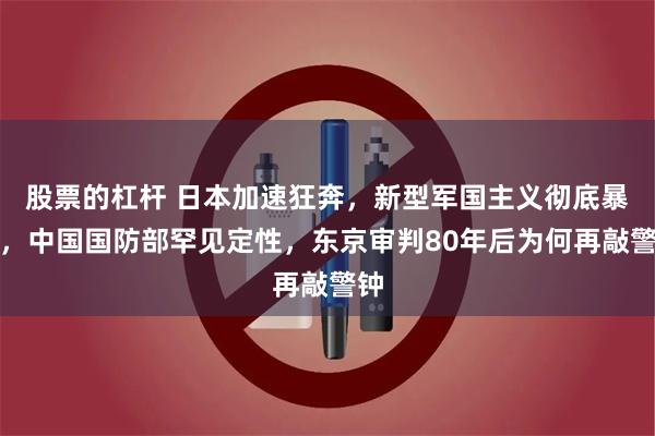 股票的杠杆 日本加速狂奔，新型军国主义彻底暴露，中国国防部罕见定性，东京审判80年后为何再敲警钟