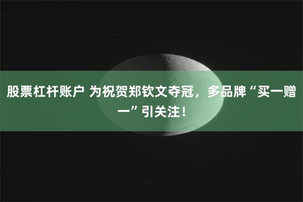 股票杠杆账户 为祝贺郑钦文夺冠,多品牌“买一赠一”引关注!