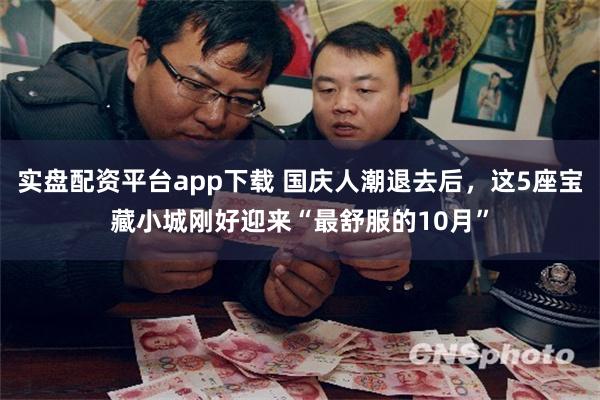 实盘配资平台app下载 国庆人潮退去后，这5座宝藏小城刚好迎来“最舒服的10月”